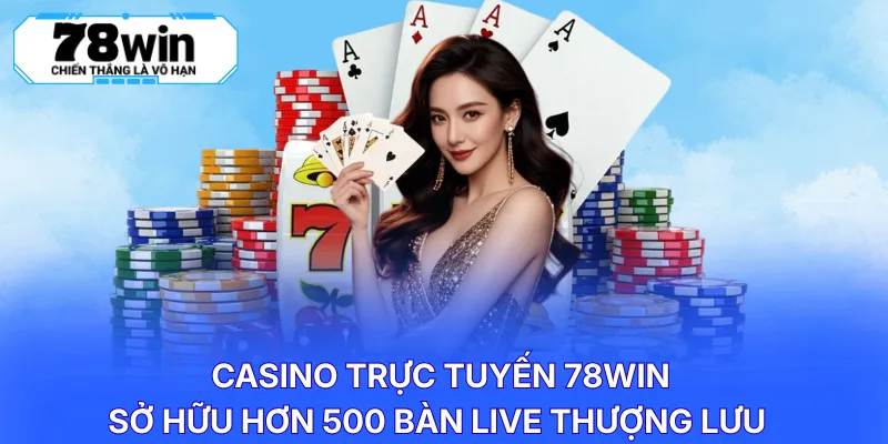 Casino trực tuyến 78WIN sở hữu hơn 500 bàn live thượng lưu 